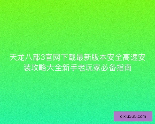 天龙八部3官网下载最新版本安全高速安装攻略大全新手老玩家必备指南