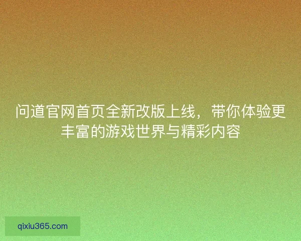 问道官网首页全新改版上线，带你体验更丰富的游戏世界与精彩内容