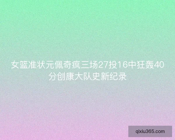 女篮准状元佩奇疯三场27投16中狂轰40分创康大队史新纪录